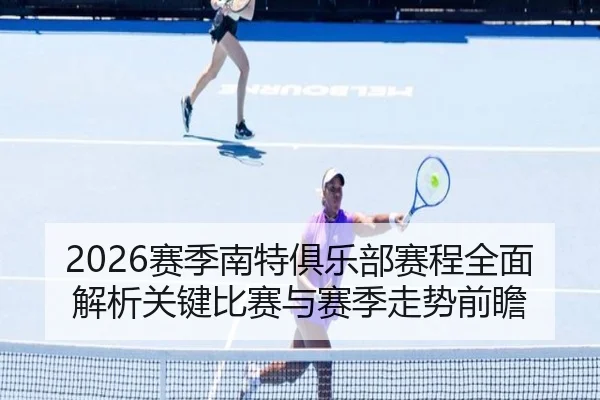 2026赛季南特俱乐部赛程全面解析关键比赛与赛季走势前瞻