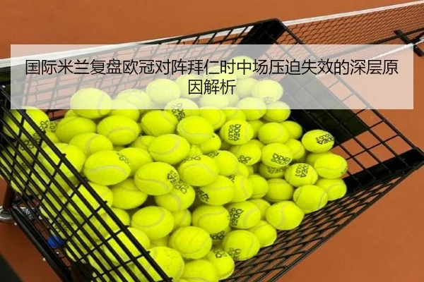 国际米兰复盘欧冠对阵拜仁时中场压迫失效的深层原因解析